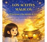 EL INCIENSO Y LOS MIEDOS DE IRIS: Un cuento para transformar el miedo en calma (Los Aceites Mágicos)