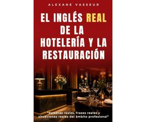El inglés REAL de la hotelería y la restauración: Palabras reales, frases reales y situaciones reales del ámbito profesional (Le VRAI anglais professionnel)