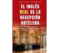 El inglés REAL de la recepción hotelera: 33 situaciones reales, diálogos y frases profesionales para trabajar en inglés en la recepción de un hotel (El inglés REAL para profesionales)