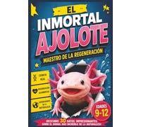 El Inmortal Ajolote : Maestro de la Regeneración: ¡Descubre 30 datos impresionantes sobre el animal más increíble de la naturaleza! (Animales Asombrosos y sus Superpoderes)