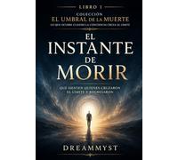El instante de morir: Qué sienten quienes cruzaron el límite y regresaron: Colección El Umbral de la Muerte: Lo que ocurre cuando la conciencia cruza el límite (LIBRO 1)