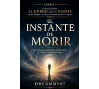 El instante de morir: Qué sienten quienes cruzaron el límite y regresaron: Colección El Umbral de la Muerte: Lo que ocurre cuando la conciencia cruza el límite (LIBRO 1)