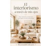 El interiorismo a través de mi ojos.: Ideas, inspiración y consejos para crear hogares con alma y personalidad.