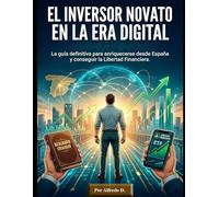 El Inversor Novato en la Era Digital: La guia definitiva para enriquecerse desde España y conseguir la Libertad Financiera sin tener ni idea de inversiones.