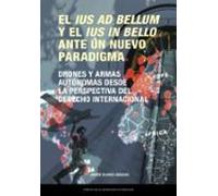 El ius ad bellum y el ius in bello ante un nuevo paradigma. Drones y armas autónomas desde la perspectiva del derecho internacional