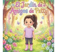 El Jardín de Amigos de Patty: Un Cuento Sobre la Bondad, la Pertenencia y los Amigos que Ayudamos a Florecer
