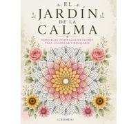 EL JARDÍN DE LA CALMA: 60 MANDALAS INSPIRADAS EN FLORES PARA COLOREAR Y RELAJARSE