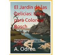El Jardín de las Delicias: Libro para Colorear Bosch: Criaturas Fantásticas y Grotescas para Adultos. Arte Terapia Relajante y Anti-Estrés.