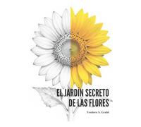EL JARDÍN SECRETO DE LAS FLORES: Un viaje botánico para calmar la mente y mejorar la vida a través del color, la simetría y poesía de las flores.