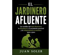 EL JARDINERO AFLUENTE: Las semillas del éxito financiero, la abundancia, el crecimiento personal y la independencia económica paso a paso (Spanish Edition)