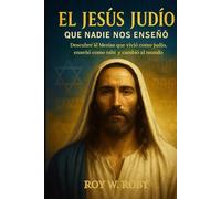 EL JESÚS JUDÍO QUE NADIE NOS ENSEÑÓ: Descubre al Mesías que vivió como judío, enseñó como rabí y cambió al mundo