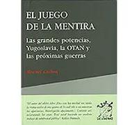 El juego de la mentira. Las grandes potencias, Yugoslavia, la OTAN y las próximas guerras | Michel Collon