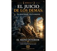 EL JUICIO DE LOS DEMÁS: La cárcel donde vive la mayoría: Curso de estoicismo: EL REINO INTERIOR: El secreto estoico para gobernar tu mente cuando el mundo está fuera de control (MÓDULO 7)