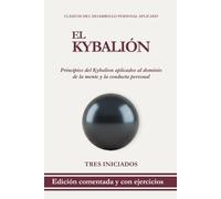 El Kybalión: Edición comentada con ejercicios prácticos para comprender y aplicar los principios del Kybalion al dominio de la mente y la conducta personal (Clásicos del Desarrollo Personal Aplicado)
