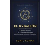 El Kybalión: La Alquimia Hermética, los 7 Principios Universales y las Enseñanzas de Hermes Trismegisto