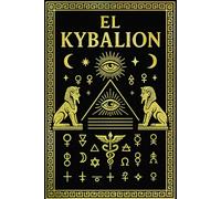 El Kybalión: Los Enseñanzas Eternas de los Tres Iniciados y los Misterios Ocultos de Hermes Trismegisto que Rigen la Creación, la Energía, la Conciencia y la Transformación Interior