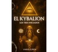 El Kybalion: Los tres Iniciados, La Alquimia Hermética y los 7 Principios Universales de la Verdad, Una Guía a las Enseñanzas de Hermes Trismegisto, ... del Kybalion, Joya de sabiduría hermética.