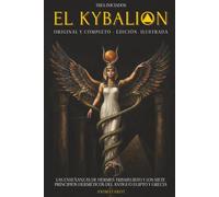 EL KYBALION (ORIGINAL COMPLETO) - EDICIÓN ILUSTRADA: LAS ENSEÑANZAS DE HERMES TRISMEGISTO Y LOS 7 PRINCIPIOS DE LA FILOSOFÍA HERMÉTICA DEL ANTIGUO EGIPTO Y GRECIA - ILUSTRADO - EN ESPAÑOL
