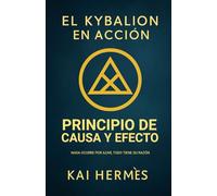 El Kybalion. Principio de Causa y Efecto: Nada ocurre por azar, todo tiene su razón (Los 7 principios herméticos para la vida moderna)