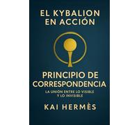 El Kybalion. Principio de correspondencia: La unión entre lo visible y lo invisible (Los 7 principios herméticos para la vida moderna)