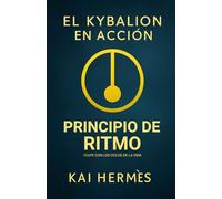 El Kybalion. Principio de Ritmo: Fluye con los ciclos de la vida (Los 7 principios herméticos para la vida moderna)