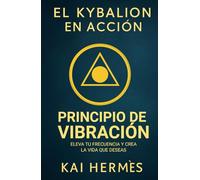 El Kybalion. Principio de vibración: Eleva tu frecuencia y crea la vida que deseas