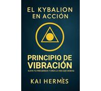 El Kybalion. Principio de vibración: Eleva tu frecuencia y crea la vida que deseas