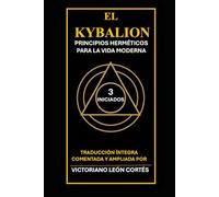 EL KYBALION. TRES INICIADOS. PRINCIPIOS HERMÉTICOS PARA LA VIDA MODERNA.: TRADUCCIÓN ÍNTEGRA COMENTADA Y AMPLIADA POR VICTORIANO LEON CORTÉS (FILOSOFIA HERMÉTICA)