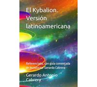 El Kybalion. Versión latinoamericana: Referenciado, con guía comentada de lectura por Gerardo Cabrera