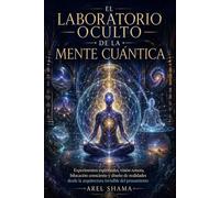 EL LABORATORIO OCULTO DE LA MENTE CUANTICA: Experimentos Espirituales, Visión Remota, Bilocación Consciente Y Diseño De Realidades Desde La Arquitectura Invisible Del Pensamiento.