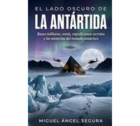 El Lado Oscuro de la Antártida: Bases militares, ovnis, expediciones secretas y los misterios del tratado antártico (La Gran Biblioteca del Misterio)