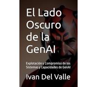 El Lado Oscuro de la GenAI: Explotación y Compromiso de los Sistemas y Capacidades de GenAI