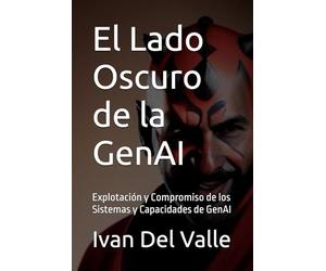 El Lado Oscuro de la GenAI: Explotación y Compromiso de los Sistemas y Capacidades de GenAI