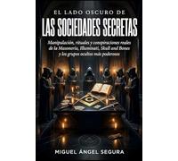 El lado oscuro de las Sociedades Secretas: Manipulación, rituales y conspiraciones reales de la Masonería, Illuminati, Skull and Bones y los grupos ... poderosos (La Gran Biblioteca del Misterio)