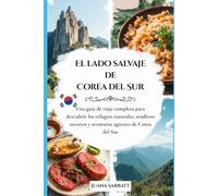 El lado salvaje de Corea del Sur: Una guía de viaje completa para descubrir los refugios naturales, senderos secretos y aventuras agrestes de Corea del Sur. (Into the wild side series)