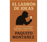El Ladrón de Ideas: Treinta días de órdenes, confesiones y revelaciones para quien se atreve a crear
