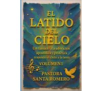 EL LATIDO DEL CIELO: UN LLAMADO A LA ADORACIÓN APOSTÓLICA Y PROFÉTICA TRAYENDO EL CIELO A LA TIERRA (VOLUMEN 1)