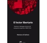 El lector libertario. Prácticas e ideologías lectoras del anarquismo argentino (1898-1915).