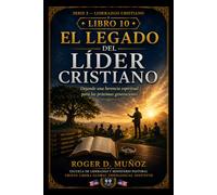 EL LEGADO DEL LÍDER CRISTIANO: Dejando una herencia espiritual para las próximas generaciones (LIDERAZGO CRISTIANO)