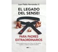El legado del sensei para padres extraordinarios: 20 preceptos para criar hijos con disciplina, respeto y valores inquebrantables