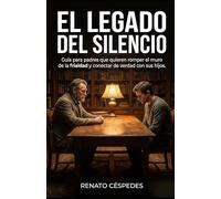 EL LEGADO DEL SILENCIO: Guía para padres que quieren romper el muro de la frialdad y conectar de verdad con sus hijos. (La trilogía definitiva para el hombre que ha decidido poner su vida en orden.)