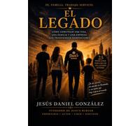 El Legado: EL LEGADO Cómo construir una vida, una familia y una empresa que trasciendan generaciones Jesús Daniel González