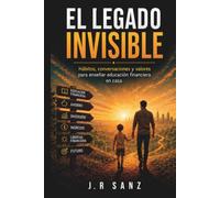 EL LEGADO INVISIBLE: Hábitos, conversaciones y valores para enseñar educación financiera en casa