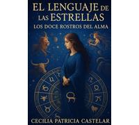 El Lenguaje de las Estrellas: Los Doce Rostros del Alma: La sabiduría interior de los doce signos del zodíaco