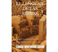 EL LENGUAJE DE LAS RUINAS: Cómo la arqueología reconstruye el pasado