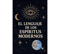 EL LENGUAJE DE LOS ESPÍRITUS MODERNOS: Cómo canalizar, interpretar y crear rituales en tiempos acelerados.