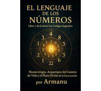 El Lenguaje de los Números: Numerología, Arquetipos del Camino de Vida y el Plano Divino de la Encarnación (Los Códigos Sagrados)