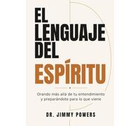 El Lenguaje del El Espiritu: Orando más allá de tu entendimiento y preparándote para lo que viene