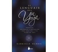 EL LENGUAJE DEL YIN YOGA: Temáticas, secuencias e inspiración para dar vida a tus clases de yoga (SIN COLECCION)