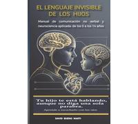 El Lenguaje Invisible de los Hijos: Manual de comunicación no verbal y neurociencia aplicada: de los 0 a los 14 años